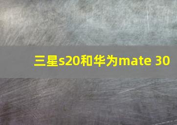 三星s20和华为mate 30